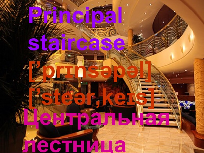 Principal    staircase [’prɪnsəpəl] [’steər‚keɪs]  Центральная лестница